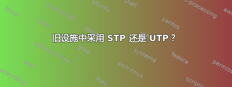 旧设施中采用 STP 还是 UTP？