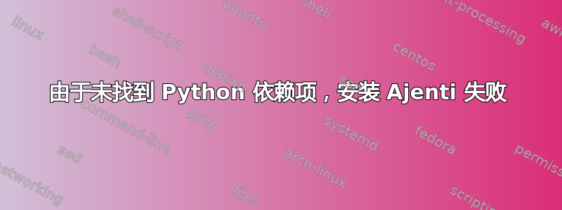 由于未找到 Python 依赖项，安装 Ajenti 失败