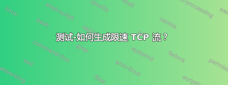 测试-如何生成限速 TCP 流？