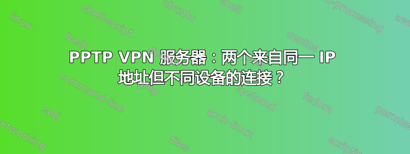 PPTP VPN 服务器：两个来自同一 IP 地址但不同设备的连接？