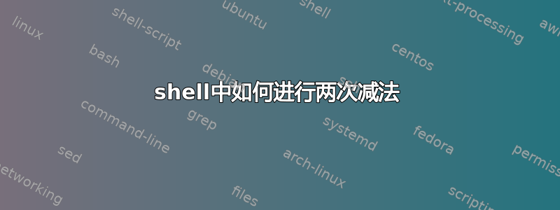 shell中如何进行两次减法