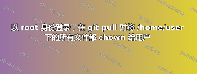 以 root 身份登录，在 git pull 时将 /home/user 下的所有文件都 chown 给用户