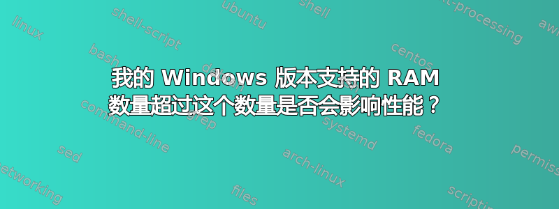 我的 Windows 版本支持的 RAM 数量超过这个数量是否会影响性能？