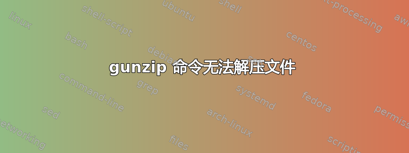 gunzip 命令无法解压文件