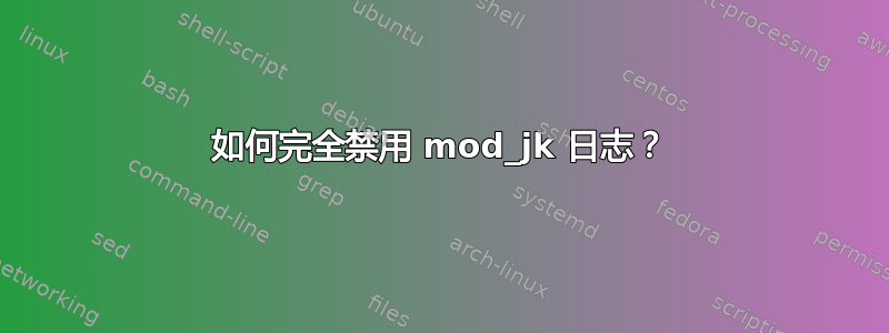 如何完全禁用 mod_jk 日志？