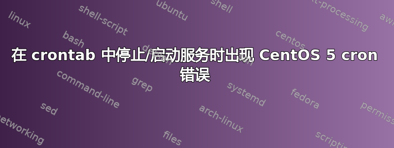 在 crontab 中停止/启动服务时出现 CentOS 5 cron 错误