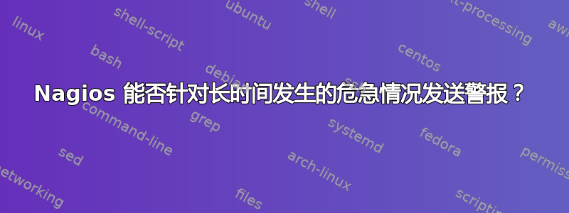 Nagios 能否针对长时间发生的危急情况发送警报？