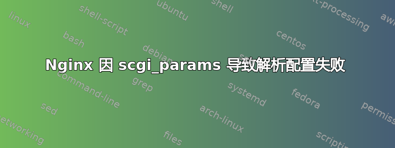 Nginx 因 scgi_params 导致解析配置失败