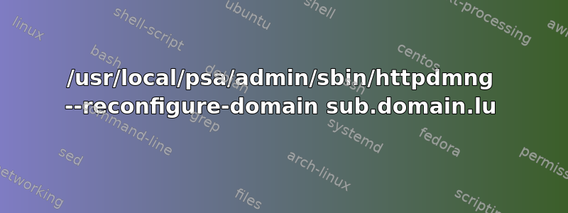 /usr/local/psa/admin/sbin/httpdmng --reconfigure-domain sub.domain.lu