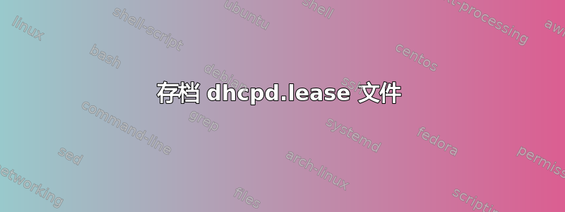 存档 dhcpd.lease 文件