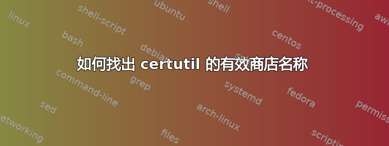 如何找出 certutil 的有效商店名称