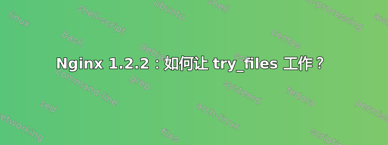 Nginx 1.2.2：如何让 try_files 工作？