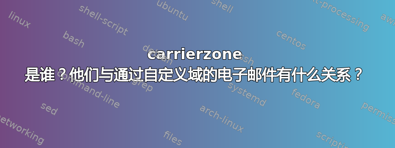 carrierzone 是谁？他们与通过自定义域的电子邮件有什么关系？