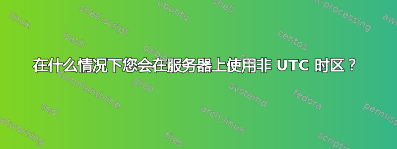 在什么情况下您会在服务器上使用非 UTC 时区？