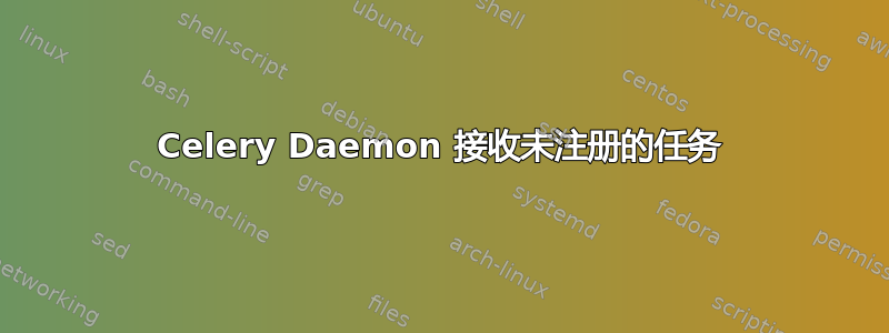 Celery Daemon 接收未注册的任务