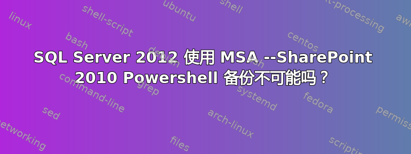 SQL Server 2012 使用 MSA --SharePoint 2010 Powershell 备份不可能吗？