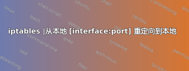 iptables |从本地 [interface:port] 重定向到本地 