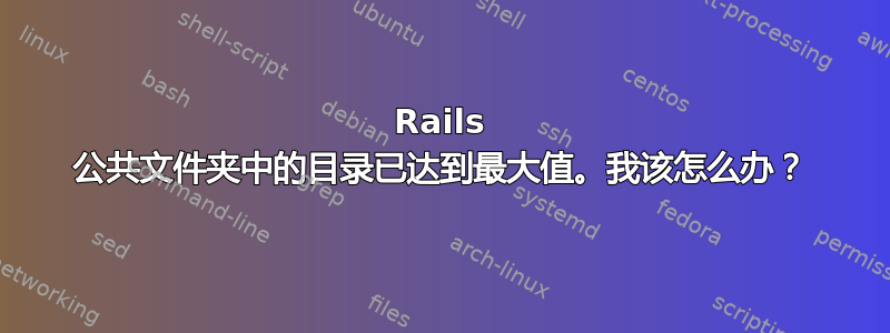 Rails 公共文件夹中的目录已达到最大值。我该怎么办？