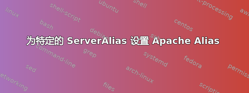 为特定的 ServerAlias 设置 Apache Alias