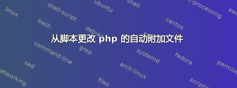 从脚本更改 php 的自动附加文件