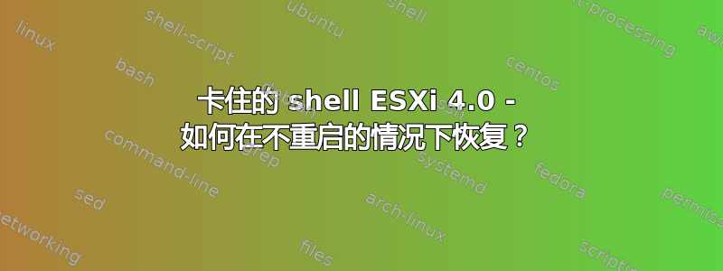 卡住的 shell ESXi 4.0 - 如何在不重启的情况下恢复？