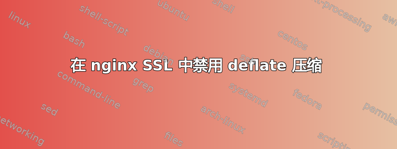 在 nginx SSL 中禁用 deflate 压缩