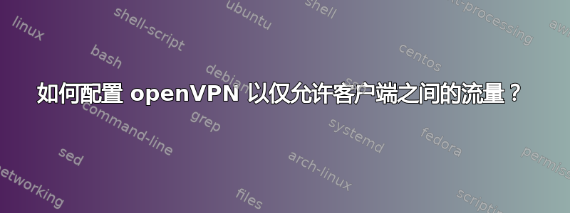 如何配置 openVPN 以仅允许客户端之间的流量？