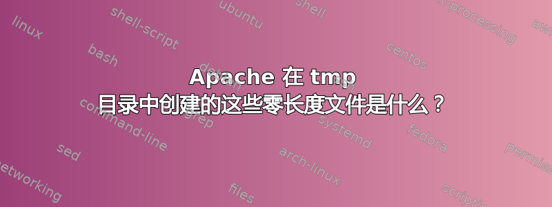 Apache 在 tmp 目录中创建的这些零长度文件是什么？