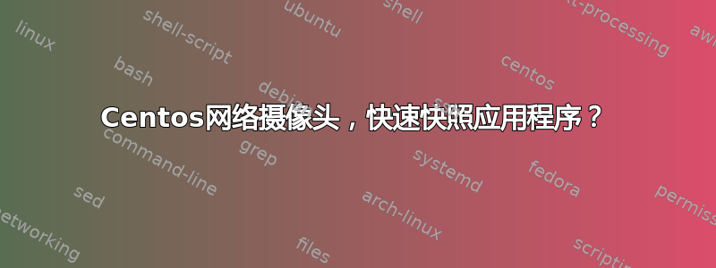 Centos网络摄像头，快速快照应用程序？