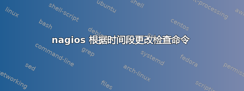 nagios 根据时间段更改检查命令