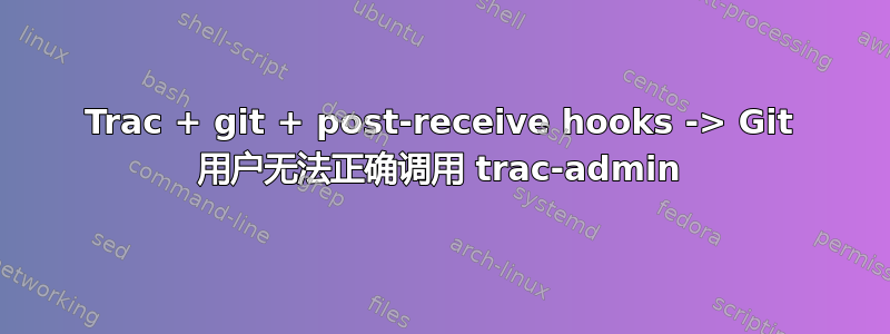 Trac + git + post-receive hooks -> Git 用户无法正确调用 trac-admin