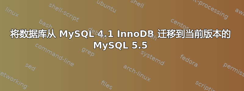 将数据库从 MySQL 4.1 InnoDB 迁移到当前版本的 MySQL 5.5