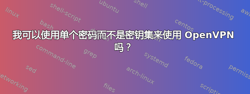 我可以使用单个密码而不是密钥集来使用 OpenVPN 吗？