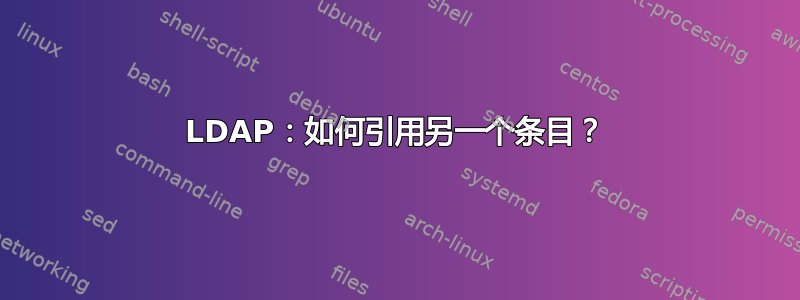 LDAP：如何引用另一个条目？