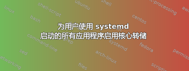 为用户使用 systemd 启动的所有应用程序启用核心转储