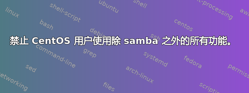 禁止 CentOS 用户使用除 samba 之外的所有功能。