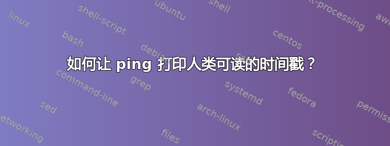 如何让 ping 打印人类可读的时间戳？