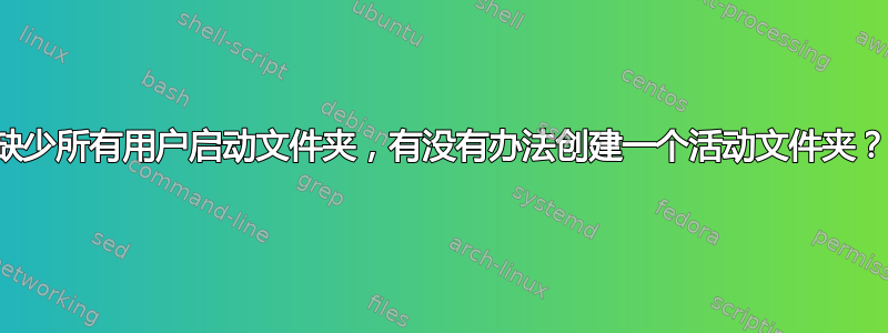 缺少所有用户启动文件夹，有没有办法创建一个活动文件夹？