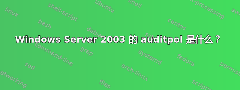 Windows Server 2003 的 auditpol 是什么？