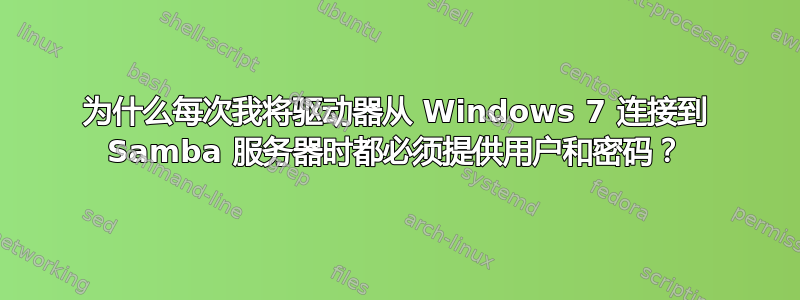 为什么每次我将驱动器从 Windows 7 连接到 Samba 服务器时都必须提供用户和密码？