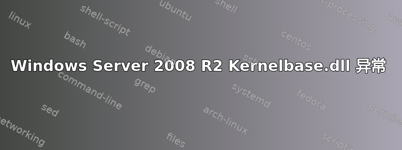 Windows Server 2008 R2 Kernelbase.dll 异常