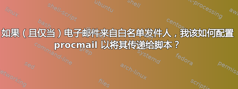 如果（且仅当）电子邮件来自白名单发件人，我该如何配置 procmail 以将其传递给脚本？