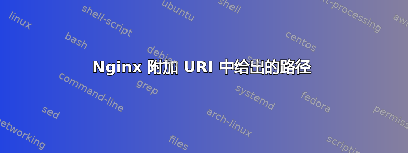 Nginx 附加 URI 中给出的路径