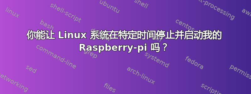 你能让 Linux 系统在特定时间停止并启动我的 Raspberry-pi 吗？