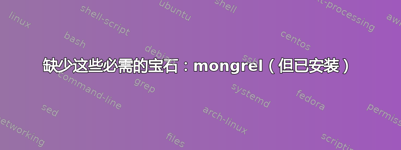 缺少这些必需的宝石：mongrel（但已安装）