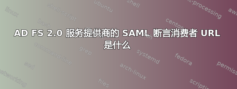 AD FS 2.0 服务提供商的 SAML 断言消费者 URL 是什么