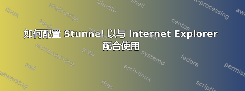 如何配置 Stunnel 以与 Internet Explorer 配合使用