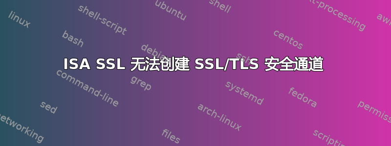 ISA SSL 无法创建 SSL/TLS 安全通道