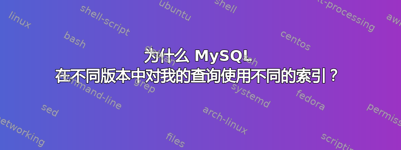 为什么 MySQL 在不同版本中对我的查询使用不同的索引？