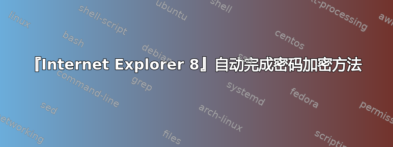 『Internet Explorer 8』自动完成密码加密方法